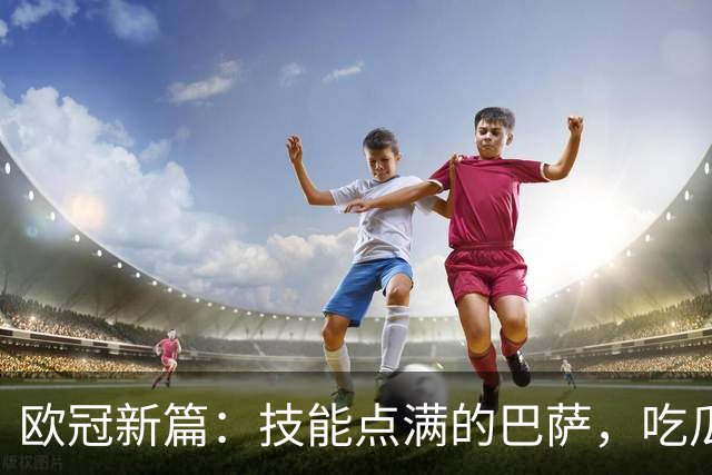 欧冠新篇：技能点满的巴萨，吃瓜的拜仁