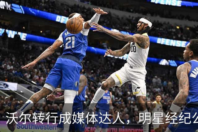 沃尔转行成媒体达人，明星经纪公司助他扬帆起航！